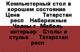 Компьютерный стол в хорошем состояние › Цена ­ 2 000 - Татарстан респ., Набережные Челны г. Мебель, интерьер » Столы и стулья   . Татарстан респ.